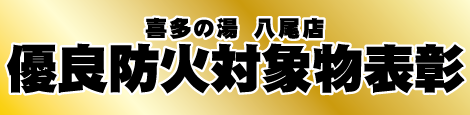 「八尾温泉　喜多の湯」　優良防火対象物について