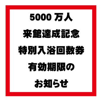 5000万人来館達成記念　特別入浴回数券の有効期限お知らせ